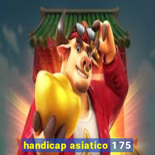 handicap asiatico 1 75